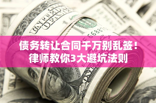 济南债务转让合同千万别乱签！律师教你3大避坑法则