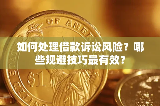 济南如何处理借款诉讼风险？哪些规避技巧最有效？